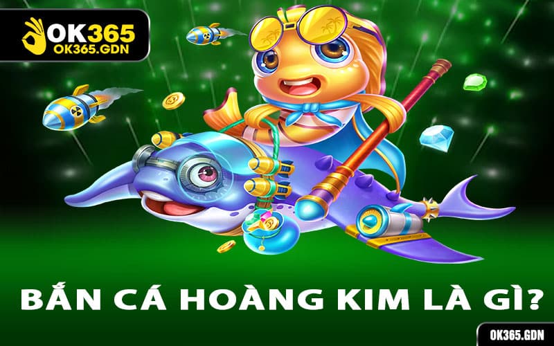 Bắn Cá Hoàng Kim là gì?