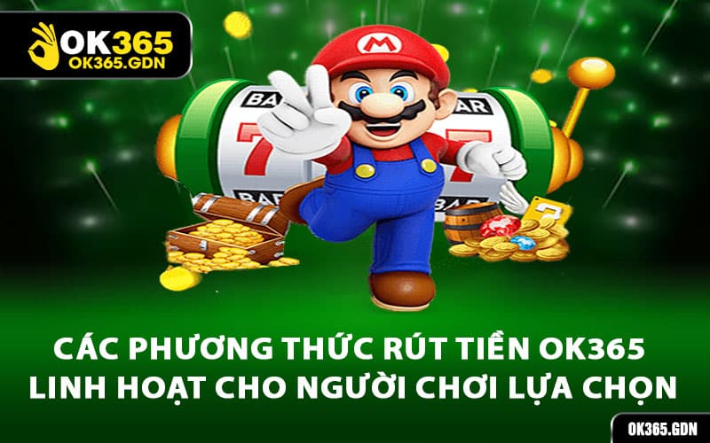 Các phương thức rút tiền Ok365 linh hoạt cho người chơi lựa chọn
