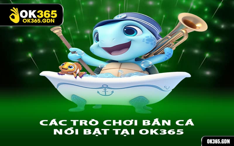 Các trò chơi bắn cá nổi bật tại Ok365