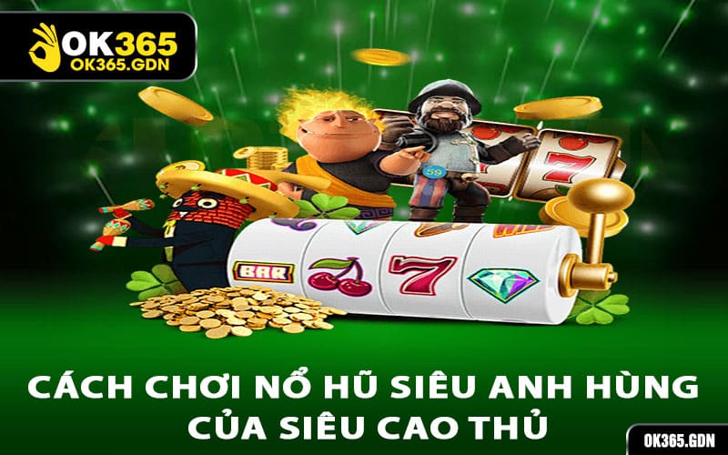 Cách chơi nổ hũ siêu anh hùng của siêu cao thủ