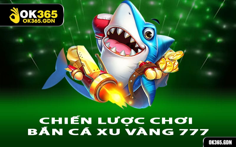 Chiến lược chơi Bắn Cá Xu Vàng 777 giúp bạn giành thưởng lớn