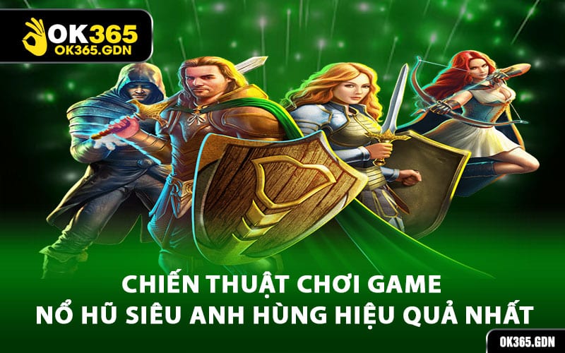 Chiến thuật chơi game nổ hũ siêu anh hùng hiệu quả nhất