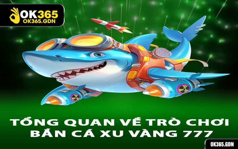 Tổng quan về trò chơi Bắn Cá Xu Vàng 777