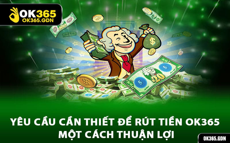Yêu cầu cần thiết để rút tiền Ok365 một cách thuận lợi