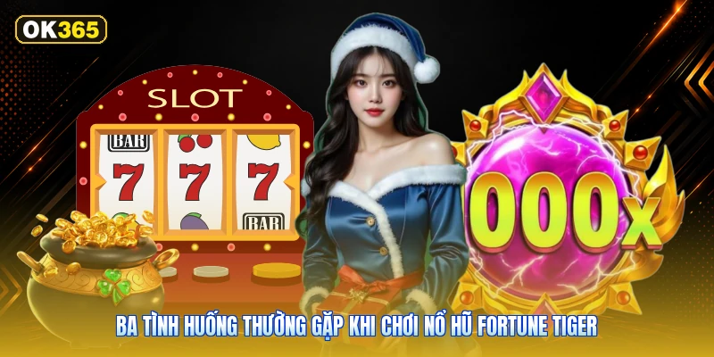 Ba tình huống thường gặp khi chơi Nổ hũ Fortune Tiger