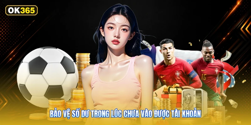 Bảo Vệ Số Dư Trong Lúc Chưa Vào Được Tài Khoản