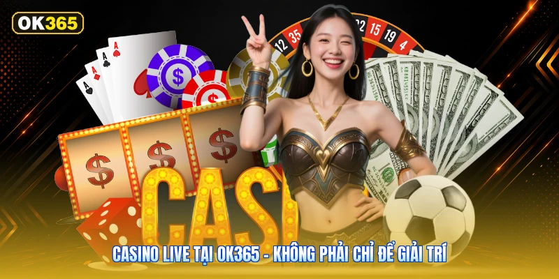 Casino Live Tại OK365 – Không Phải Chỉ Để Giải Trí