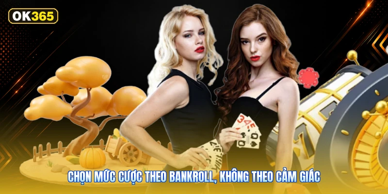 Chọn mức cược theo bankroll, không theo cảm giác