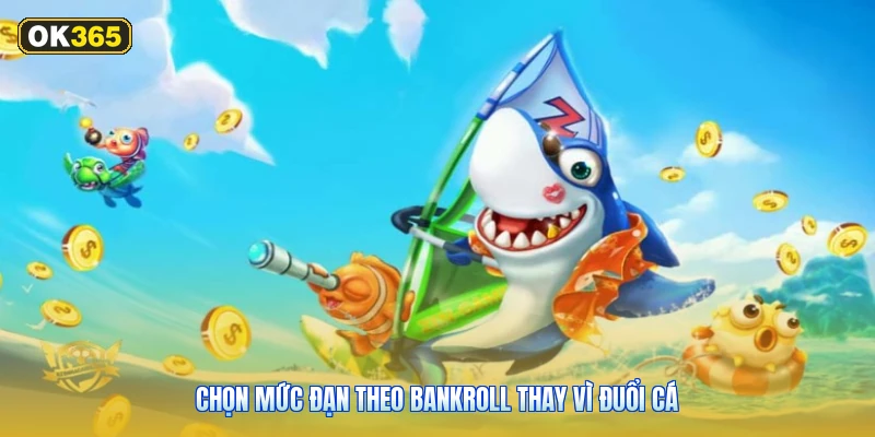 Chọn mức đạn theo bankroll thay vì đuổi cá