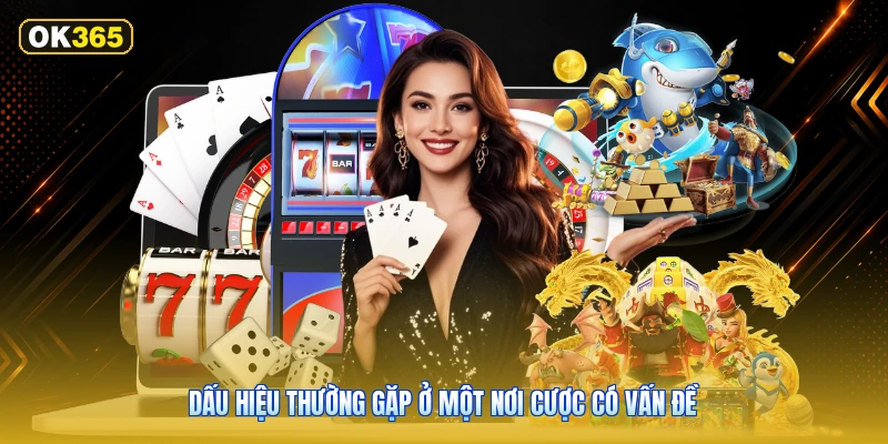 Dấu Hiệu Thường Gặp Ở Một Nơi Cược Có Vấn Đề