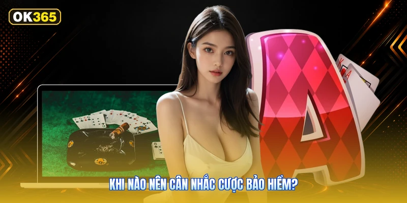 Khi nào nên cân nhắc cược bảo hiểm?