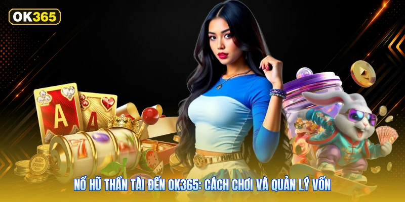 Nổ Hũ Thần Tài Đến OK365: Cách Chơi Và Quản Lý Vốn