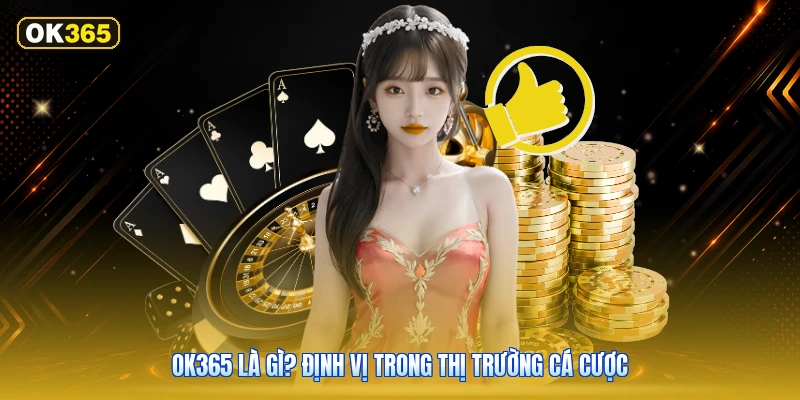 OK365 Là Gì? Định Vị Trong Thị Trường Cá Cược