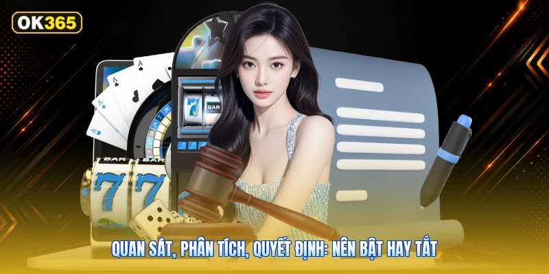 Quan Sát, Phân Tích, Quyết Định: Nên Bật Hay Tắt