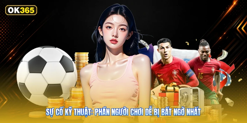 Sự Cố Kỹ Thuật: Phần Người Chơi Dễ Bị Bất Ngờ Nhất