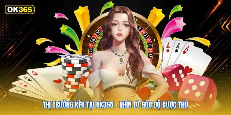 Thị Trường Kèo Tại OK365 – Nhìn Từ Góc Độ Cược Thủ