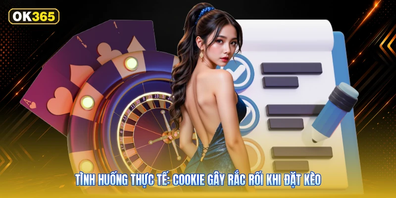 Tình Huống Thực Tế: Cookie Gây Rắc Rối Khi Đặt Kèo