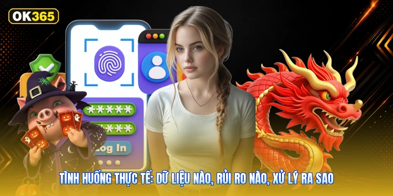 Tình huống thực tế: dữ liệu nào, rủi ro nào, xử lý ra sao
