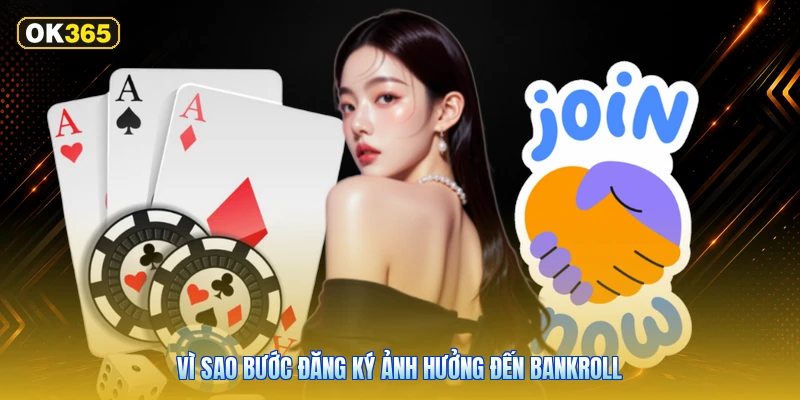 Vì Sao Bước Đăng Ký Ảnh Hưởng Đến Bankroll