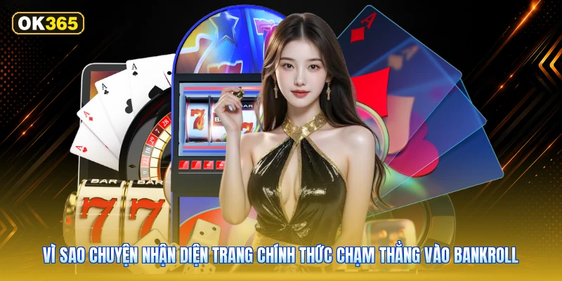 Vì Sao Chuyện Nhận Diện Trang Chính Thức Chạm Thẳng Vào Bankroll